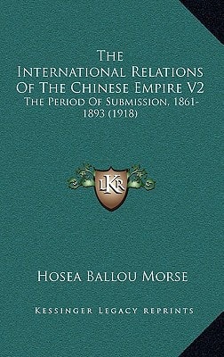 The International Relations Of The Chinese Empire V2: The Period Of Submission, 1861-1893 (1918)