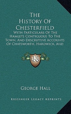 The History Of Chesterfield: With Particulars Of The Hamlets Contiguous To The Town, And Descriptive Accounts Of Chatsworth, Hardwick, And Bolsover Castle (1839)