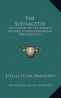 The Suffragette: The History Of The Women's Militant Suffrage Movement, 1905-1910 (1911)