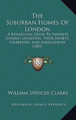 The Suburban Homes Of London: A Residential Guide To Favorite London Localities, Their Society, Celebrities, And Associations (1881)