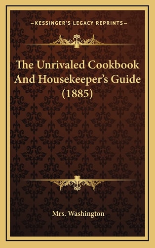 The Unrivaled Cookbook And Housekeeper's Guide (1885)