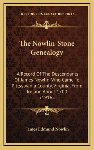 The Nowlin-Stone Genealogy: A Record Of The Descendants Of James Nowlin, Who Came To Pittsylvania County, Virginia, From Ireland About 1700 (1916)