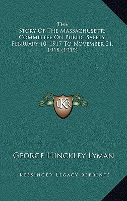 The Story Of The Massachusetts Committee On Public Safety, February 10, 1917 To November 21, 1918 (1919)