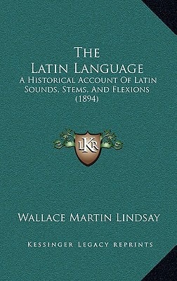 The Latin Language: A Historical Account Of Latin Sounds, Stems, And Flexions (1894)