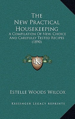 The New Practical Housekeeping: A Compilation Of New, Choice And Carefully Tested Recipes (1890)