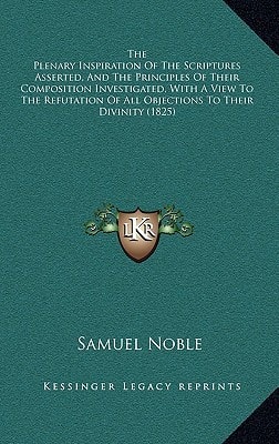 The Plenary Inspiration Of The Scriptures Asserted, And The Principles Of Their Composition Investigated, With A View To The Refutation Of All Objections To Their Divinity (1825)