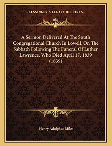 A Sermon Delivered At The South Congregational Church In Lowell, On The Sabbath Following The Funeral Of Luther Lawrence, Who Died April 17, 1839 (1839)