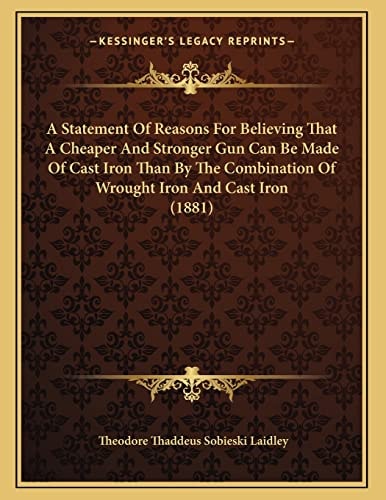 A Statement Of Reasons For Believing That A Cheaper And Stronger Gun Can Be Made Of Cast Iron Than By The Combination Of Wrought Iron And Cast Iron (1881)