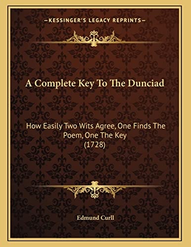 A Complete Key To The Dunciad: How Easily Two Wits Agree, One Finds The Poem, One The Key (1728)