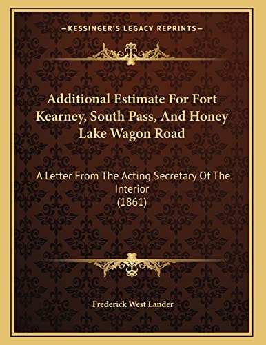 Additional Estimate For Fort Kearney, South Pass, And Honey Lake Wagon Road: A Letter From The Acting Secretary Of The Interior (1861)