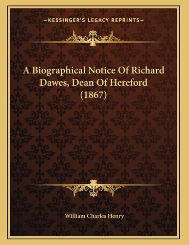 A Biographical Notice Of Richard Dawes, Dean Of Hereford (1867)