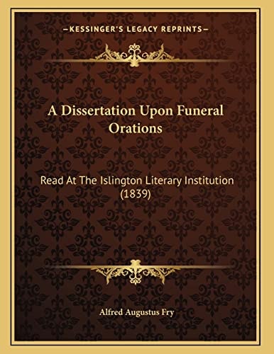 A Dissertation Upon Funeral Orations: Read At The Islington Literary Institution (1839)