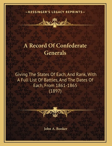 A Record Of Confederate Generals: Giving The States Of Each, And Rank, With A Full List Of Battles, And The Dates Of Each, From 1861-1865 (1897)
