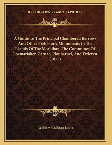 A Guide To The Principal Chambered Barrows And Other Prehistoric Monuments In The Islands Of The Morbihan, The Communes Of Locmariaker, Carnac, Plouharnel, And Erdeven (1875)
