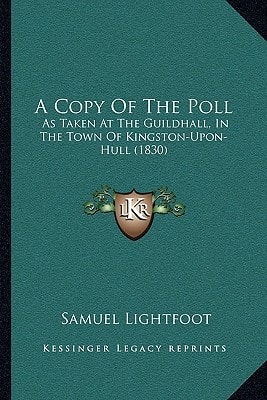 A Copy Of The Poll: As Taken At The Guildhall, In The Town Of Kingston-Upon-Hull (1830)