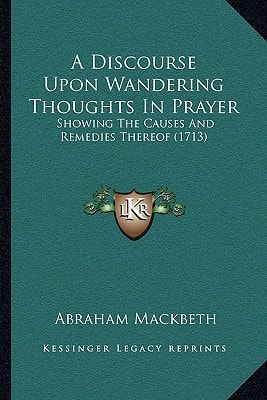 A Discourse Upon Wandering Thoughts In Prayer: Showing The Causes And Remedies Thereof (1713)