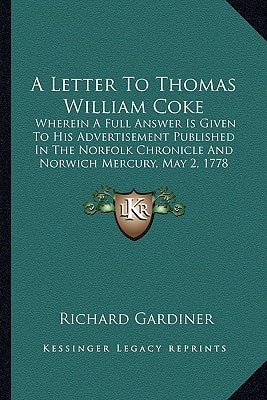 A Letter To Thomas William Coke: Wherein A Full Answer Is Given To His Advertisement Published In The Norfolk Chronicle And Norwich Mercury, May 2, 1778 (1778)
