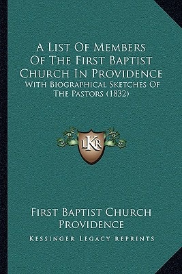 A List Of Members Of The First Baptist Church In Providence: With Biographical Sketches Of The Pastors (1832)
