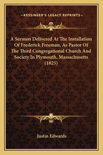A Sermon Delivered At The Installation Of Frederick Freeman, As Pastor Of The Third Congregational Church And Society In Plymouth, Massachusetts (1825)