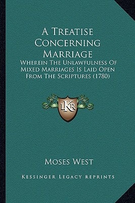 A Treatise Concerning Marriage: Wherein The Unlawfulness Of Mixed Marriages Is Laid Open From The Scriptures (1780)
