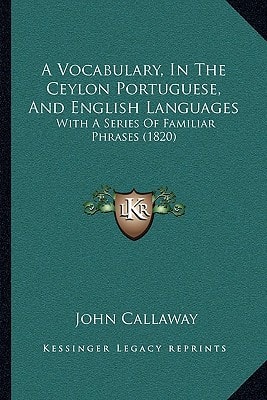 A Vocabulary, In The Ceylon Portuguese, And English Languages: With A Series Of Familiar Phrases (1820)
