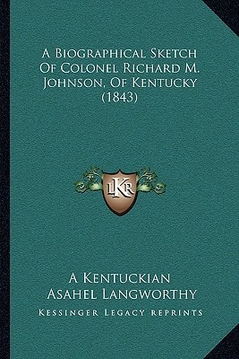 A Biographical Sketch Of Colonel Richard M. Johnson, Of Kentucky (1843)