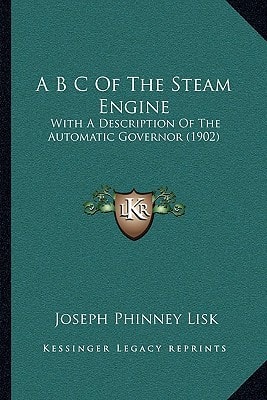 A B C Of The Steam Engine: With A Description Of The Automatic Governor (1902)