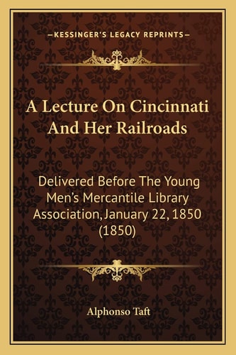 A Lecture On Cincinnati And Her Railroads: Delivered Before The Young Men's Mercantile Library Association, January 22, 1850 (1850)