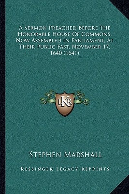 A Sermon Preached Before The Honorable House Of Commons, Now Assembled In Parliament, At Their Public Fast, November 17, 1640 (1641)