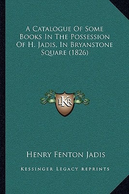 A Catalogue Of Some Books In The Possession Of H. Jadis, In Bryanstone Square (1826)