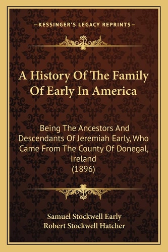 A History Of The Family Of Early In America: Being The Ancestors And Descendants Of Jeremiah Early, Who Came From The County Of Donegal, Ireland (1896)