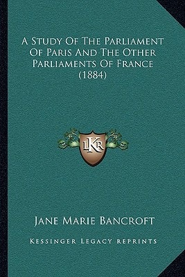 A Study Of The Parliament Of Paris And The Other Parliaments Of France (1884)