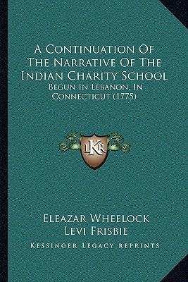 A Continuation Of The Narrative Of The Indian Charity School: Begun In Lebanon, In Connecticut (1775)