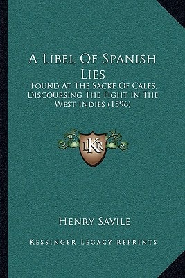 A Libel Of Spanish Lies: Found At The Sacke Of Cales, Discoursing The Fight In The West Indies (1596)