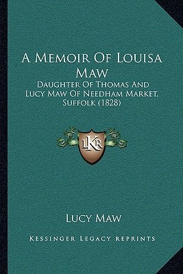 A Memoir Of Louisa Maw: Daughter Of Thomas And Lucy Maw Of Needham Market, Suffolk (1828)