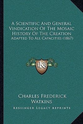 A Scientific And General Vindication Of The Mosaic History Of The Creation: Adapted To All Capacities (1867)