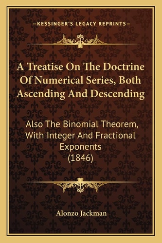 A Treatise On The Doctrine Of Numerical Series, Both Ascending And Descending: Also The Binomial Theorem, With Integer And Fractional Exponents (1846)