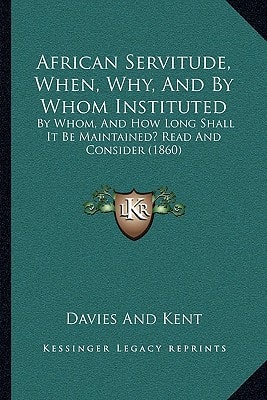 African Servitude, When, Why, And By Whom Instituted: By Whom, And How Long Shall It Be Maintained? Read And Consider (1860)