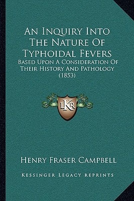 An Inquiry Into The Nature Of Typhoidal Fevers: Based Upon A Consideration Of Their History And Pathology (1853)