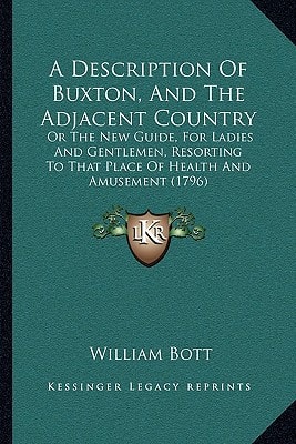 A Description Of Buxton, And The Adjacent Country: Or The New Guide, For Ladies And Gentlemen, Resorting To That Place Of Health And Amusement (1796)