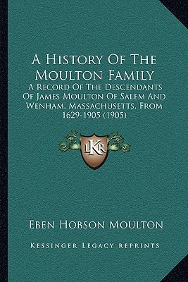 A History Of The Moulton Family: A Record Of The Descendants Of James Moulton Of Salem And Wenham, Massachusetts, From 1629-1905 (1905)