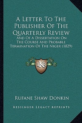 A Letter To The Publisher Of The Quarterly Review: And Of A Dissertation On The Course And Probable Termination Of The Niger (1829)