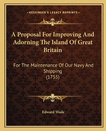 A Proposal For Improving And Adorning The Island Of Great Britain: For The Maintenance Of Our Navy And Shipping (1755)