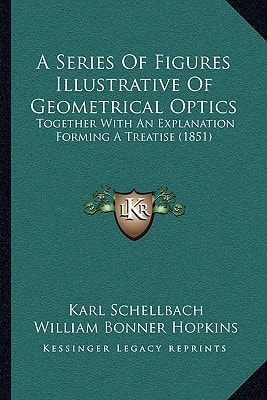 A Series Of Figures Illustrative Of Geometrical Optics: Together With An Explanation Forming A Treatise (1851)