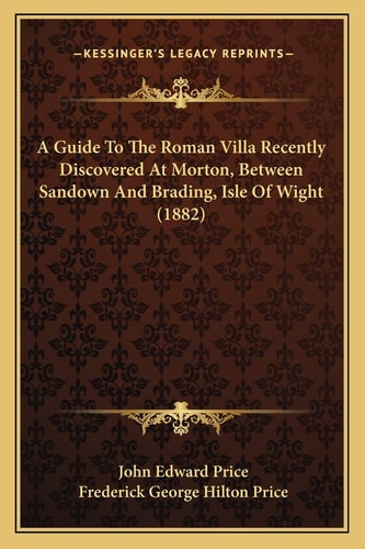A Guide To The Roman Villa Recently Discovered At Morton, Between Sandown And Brading, Isle Of Wight (1882)