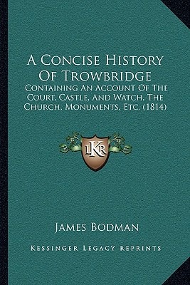 A Concise History Of Trowbridge: Containing An Account Of The Court, Castle, And Watch, The Church, Monuments, Etc. (1814)