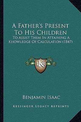 A Father's Present To His Children: To Assist Them In Attaining A Knowledge Of Calculation (1847)