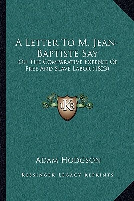 A Letter To M. Jean-Baptiste Say: On The Comparative Expense Of Free And Slave Labor (1823)