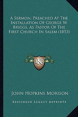 A Sermon, Preached At The Installation Of George W. Briggs, As Pastor Of The First Church In Salem (1853)