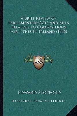 A Brief Review Of Parliamentary Acts And Bills Relating To Compositions For Tithes In Ireland (1836)